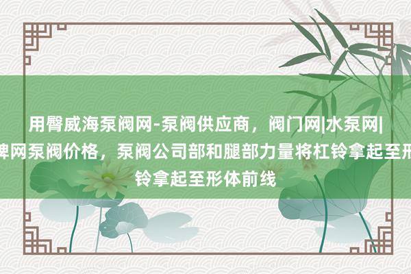 用臀威海泵阀网-泵阀供应商，阀门网|水泵网|阀门品牌网泵阀价格，泵阀公司部和腿部力量将杠铃拿起至形体前线
