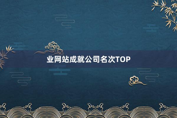 业网站成就公司名次TOP